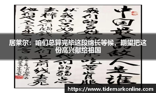 居莱尔：咱们总算完毕这段绵长等候，期望把这份高兴献给祖国